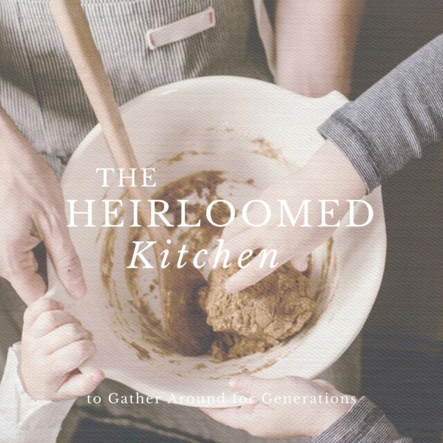 Recipes to Gather Around for Generations. #theheirloomedkitchen
